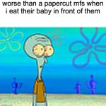 Scared Squidward | worse than a papercut mfs when i eat their baby in front of them | image tagged in scared squidward | made w/ Imgflip meme maker