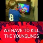 We have to kill the younglings | image tagged in we have to kill the younglings | made w/ Imgflip meme maker