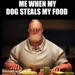 Mr Incredible Annoyed | ME WHEN MY DOG STEALS MY FOOD | image tagged in mr incredible annoyed | made w/ Imgflip meme maker