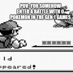 look up pokemon red -  wild appeared! effect if you don't get this meme | POV: YOU SOMEHOW ENTER A BATTLE WITH 0 POKEMON IN THE GEN 1 GAMES | image tagged in pokemon appears | made w/ Imgflip meme maker