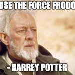 Obi-Wan Kenobi (Alec Guinness) | "USE THE FORCE FRODO"; - HARREY POTTER | image tagged in obi-wan kenobi alec guinness | made w/ Imgflip meme maker