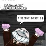 I don't know about you but mine DOES... and I know it | NO ONE:; MY BATTERY EVERY TIME I TURN IN MY PHONE: | image tagged in im not dead,toontown,phone,battery,funny,memes | made w/ Imgflip meme maker