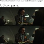 I just established the US company, again | American businessman: I would never establish this company again! US company: | image tagged in yes very sad anyway,memes | made w/ Imgflip meme maker