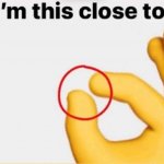 I am this close to meme