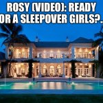 The sleepover | ROSY (VIDEO): READY FOR A SLEEPOVER GIRLS?…. | image tagged in beach mansion | made w/ Imgflip meme maker