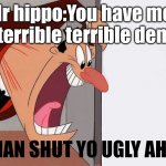 Relatable | Mr hippo:You have met a terrible terrible demi-; MAN SHUT YO UGLY AHH | image tagged in yelling guy,fnaf | made w/ Imgflip meme maker