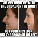 Funny | SO YOU HOOK UP WITH THE BROAD ON THE RIGHT; BUT YOUR KIDS LOOK LIKE THE BROAD ON THE LEFT | image tagged in funny | made w/ Imgflip meme maker