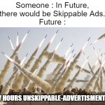 So true- | Someone : In Future,
there would be Skippable Ads.
Future :; "7 HOURS UNSKIPPABLE-ADVERTISMENT" | image tagged in missile launch,memes,funny,funny memes,fun | made w/ Imgflip meme maker