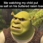 Confused shrek | Me watching my child put 
sea salt on his buttered raisin toast | image tagged in confused shrek,meme,memes,funny | made w/ Imgflip meme maker