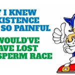 It took me an embarrassing amount of time to understand that existence sucks | IF I KNEW EXISTENCE WAS SO PAINFUL; I WOULD'VE HAVE LOST THE SPERM RACE | image tagged in sonic says,relatable | made w/ Imgflip meme maker