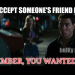 You might want to rethink that friend request | WHEN I ACCEPT SOMEONE'S FRIEND REQUEST... REMEMBER, YOU WANTED THIS. bulKy memes | image tagged in jack reacher,are you sure about that | made w/ Imgflip meme maker