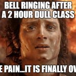 We can all relate to this | BELL RINGING AFTER A 2 HOUR DULL CLASS; THE PAIN...IT IS FINALLY OVER | image tagged in it's finally over | made w/ Imgflip meme maker
