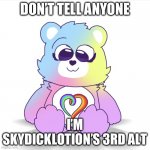 DONT TELL THE MSMG MODS GUYS | DON’T TELL ANYONE; I’M SKYDICKLOTION’S 3RD ALT | image tagged in togetherness bear,care bare | made w/ Imgflip meme maker