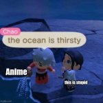 The ocean is thirsty | Anime; this is stupid | image tagged in the ocean is thirsty | made w/ Imgflip meme maker