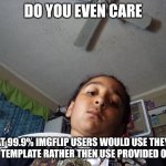 Do you even care? | DO YOU EVEN CARE; THAT 99.9% IMGFLIP USERS WOULD USE THEY'RE OWN TEMPLATE RATHER THEN USE PROVIDED ONES? | image tagged in do you even care | made w/ Imgflip meme maker