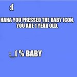 Baby button BSOD | ME WHEN I AM 1YR OLD; HAHA YOU PRESSED THE BABY ICON,


YOU ARE 1 YEAR OLD. :(; :_( % BABY; CODE: ERR_BABY_BUTTON | image tagged in custom bsod | made w/ Imgflip meme maker