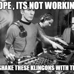 DJ Spock | NOPE , ITS NOT WORKING; CANT SHAKE THESE KLINGONS WITH TECHNO | image tagged in dj spock | made w/ Imgflip meme maker