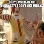 Face High-five | FURRYS WHEN AN ANTI FURRY SAYS I DON'T LIKE FURRYS | image tagged in face high-five | made w/ Imgflip meme maker
