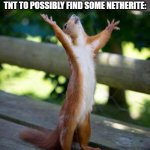 Praise Be | ME WHEN I FINALLY GET THE 5TH GUNPOWDER I NEED TO MAKE TNT TO POSSIBLY FIND SOME NETHERITE: | image tagged in praise be | made w/ Imgflip meme maker