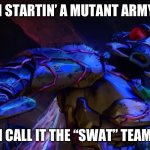 Superfly SWAT | I’M STARTIN’ A MUTANT ARMY…. I CALL IT THE “SWAT” TEAM | image tagged in superfly,teenage mutant ninja turtles,tmnt,mutant,swat,funny memes | made w/ Imgflip meme maker