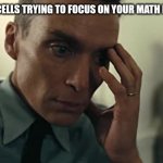 Oppenheimer | YOUR BRAINCELLS TRYING TO FOCUS ON YOUR MATH EXAM BE LIKE: | image tagged in oppenheimer,funny,school,relatable | made w/ Imgflip meme maker