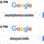 Google, 11 Minutes Later | countryhuman comics; sharpest knife | image tagged in google 11 minutes later | made w/ Imgflip meme maker