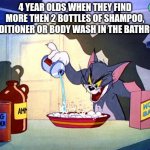 :l | 4 YEAR OLDS WHEN THEY FIND MORE THEN 2 BOTTLES OF SHAMPOO, CONDITIONER OR BODY WASH IN THE BATHROOM | image tagged in tom and jerry chemistry | made w/ Imgflip meme maker