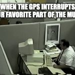 Why now | WHEN THE GPS INTERRUPTS YOUR FAVORITE PART OF THE MUSIC | image tagged in gifs,fun | made w/ Imgflip video-to-gif maker