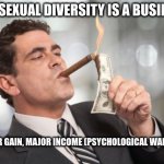 Psychological Warfare | THE SEXUAL DIVERSITY IS A BUSINESS; MAJOR GAIN, MAJOR INCOME (PSYCHOLOGICAL WARFARE) | image tagged in money cigar | made w/ Imgflip meme maker