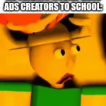 . | ME SENDING MOBILE GAME ADS CREATORS TO SCHOOL: | image tagged in gifs,mobile game ads,memes,school | made w/ Imgflip video-to-gif maker