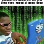 Does anyone else do this? | Me creating a ton of unsubmitted memes so I can post them when I run out of meme ideas: | image tagged in ryan beckford,memes,funny,meme,barney will eat all of your delectable biscuits,random tag i decided to put | made w/ Imgflip meme maker