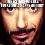 low effort meme | TONY STARK WISHES EVERYONE A HAPPY AUGUST | image tagged in tony stark repost | made w/ Imgflip meme maker
