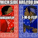 Blood Or Crip | WHICH SIDE ARE YOU ON? I-M-G-FLIP; IMUHGUHFLIP | image tagged in blood or crip | made w/ Imgflip meme maker