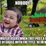 wow, though... | NOBODY:; NEW IMGFLIP USERS WHEN THEY POST A IMAGE OF A BLADE OF GRASS WITH THE TITLE ¨HI IM NEW HERE¨: | image tagged in a wagon full of upvotes | made w/ Imgflip meme maker