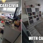 Messy Room, Clean Room | WITHOUT CAREGIVER; WITH CAREGIVER | image tagged in messy room clean room | made w/ Imgflip meme maker