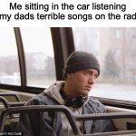 My dad likes country, ew | Me sitting in the car listening to my dads terrible songs on the radio: | image tagged in depressed eminem | made w/ Imgflip meme maker