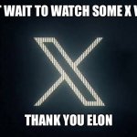 Gotta love X | I CAN’T WAIT TO WATCH SOME X VIDEOS; THANK YOU ELON | image tagged in twitter x | made w/ Imgflip meme maker
