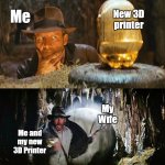 Me and new 3D printer vs wife | New 3D printer; Me; My Wife; Me and my new 3D Printer | image tagged in indiana jones ball run | made w/ Imgflip meme maker