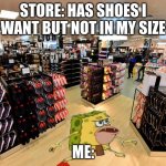 this happened to me once | STORE: HAS SHOES I WANT BUT NOT IN MY SIZE; ME: | image tagged in spongegar shopping | made w/ Imgflip meme maker
