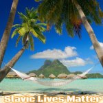 Tropical Paradise | Slavic Lives Matter | image tagged in tropical paradise,slavic | made w/ Imgflip meme maker