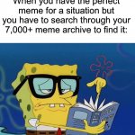 He just like me fr | When you have the perfect meme for a situation but you have to search through your 7,000+ meme archive to find it: | image tagged in spongebob with glasses searching,memes,funny,true story,relatable memes,searching | made w/ Imgflip meme maker