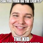 Dear God... | "BRO, IT'S GETTING DARK CAN YOU TURN ON THE LIGHTS?"; THE KID NAMED THE LIGHTS: | image tagged in nikocado smilling,oh yeah oh no,oh no,oh no anyway,oh yeah,yessir | made w/ Imgflip meme maker