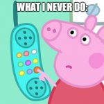 I'm not wrong, I never cancelled a phone call | WHAT I NEVER DO: | image tagged in peppa pig phone | made w/ Imgflip meme maker