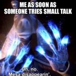 Welcome to being introverted | ME AS SOON AS SOMEONE TRIES SMALL TALK | image tagged in mesa disapearing,introvert,introverts | made w/ Imgflip meme maker