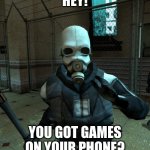 You got games on your phone? | HEY! YOU GOT GAMES ON YOUR PHONE? | image tagged in officer civil protection,memes | made w/ Imgflip meme maker