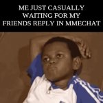 Freinds. | ME JUST CASUALLY WAITING FOR MY FRIENDS REPLY IN MMECHAT | image tagged in gifs,friends,memechat | made w/ Imgflip video-to-gif maker