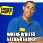 Best Buy | WHERE WHITES 
NEED NOT APPLY | image tagged in best buy,discrimination,anti-white,woke | made w/ Imgflip meme maker