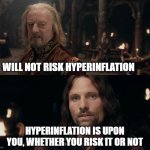 Open War | I WILL NOT RISK HYPERINFLATION; HYPERINFLATION IS UPON YOU, WHETHER YOU RISK IT OR NOT | image tagged in open war,inflation | made w/ Imgflip meme maker