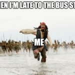 Jack Sparrow Being Chased | WHEN I'M LATE TO THE BUS STOP; ME | image tagged in memes,jack sparrow being chased | made w/ Imgflip meme maker