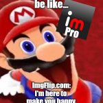 ImgFlip is waiting for your cash | ImgFlip Pro users 
be like... Pro; ImgFlip.com:
I'm here to 
make you happy,
lord of memes. | image tagged in meme,imgflip pro | made w/ Imgflip meme maker